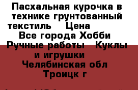 Пасхальная курочка в технике грунтованный текстиль. › Цена ­ 1 000 - Все города Хобби. Ручные работы » Куклы и игрушки   . Челябинская обл.,Троицк г.